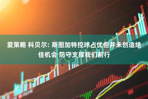 爱策略 科贝尔: 斯图加特控球占优但并未创造绝佳机会 防守支撑我们前行