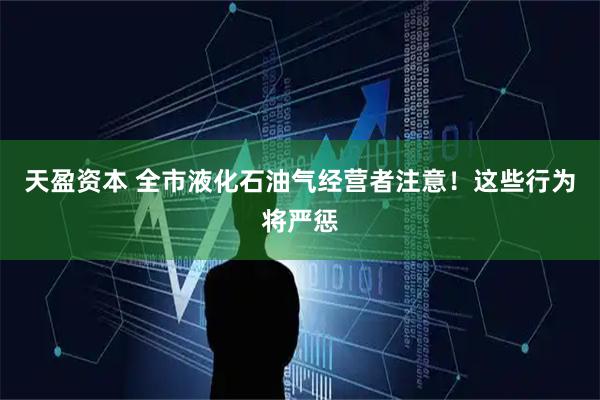 天盈资本 全市液化石油气经营者注意！这些行为将严惩